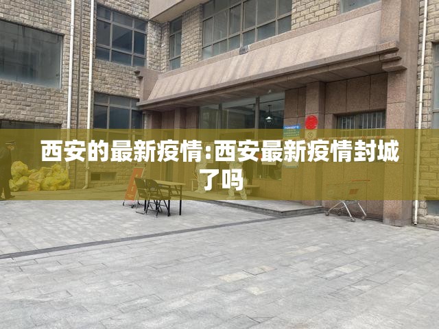 西安的最新疫情:西安最新疫情封城了吗