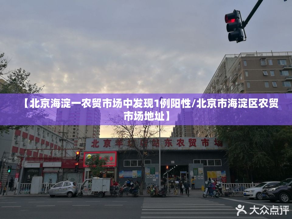【北京海淀一农贸市场中发现1例阳性/北京市海淀区农贸市场地址】
