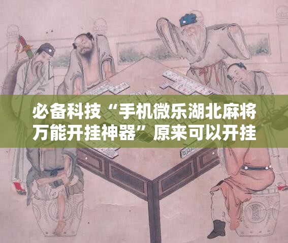 必备科技“手机微乐湖北麻将万能开挂神器”原来可以开挂