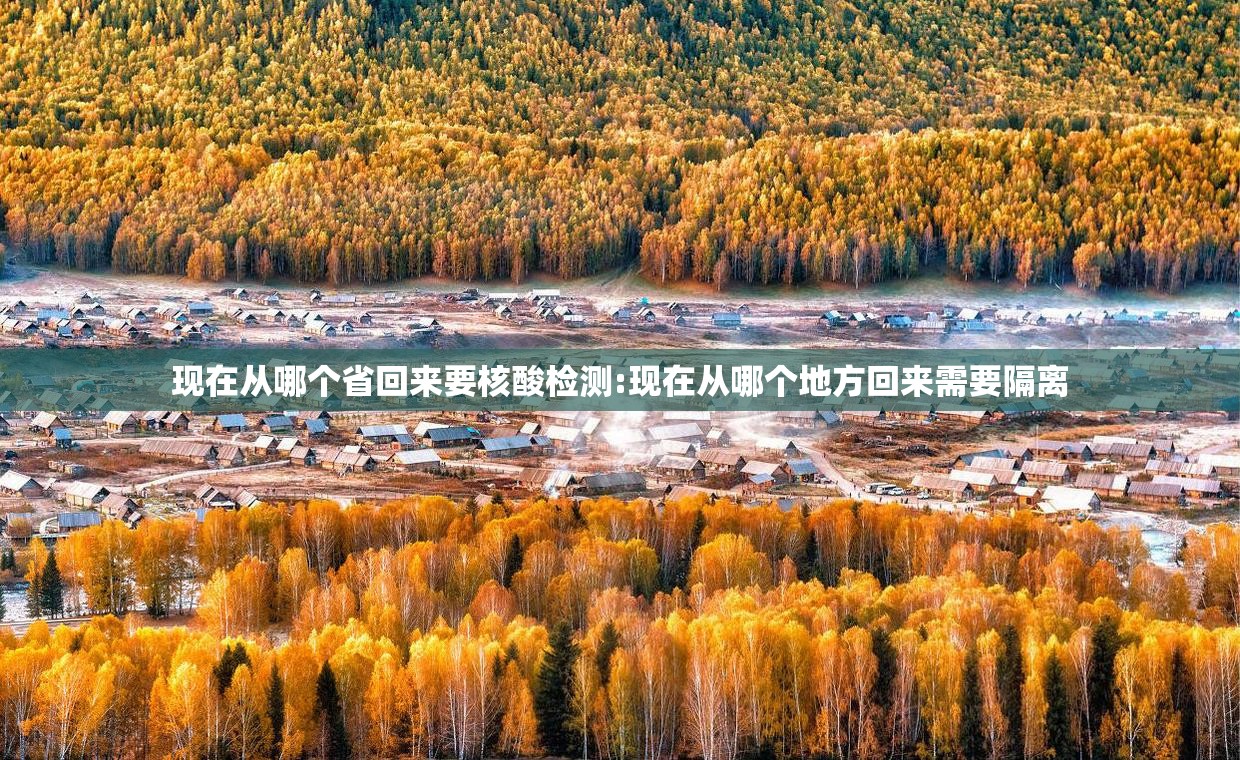 现在从哪个省回来要核酸检测:现在从哪个地方回来需要隔离
