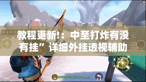 教程更新!：中至打炸有没有挂”详细外挂透视辅助软件教程
