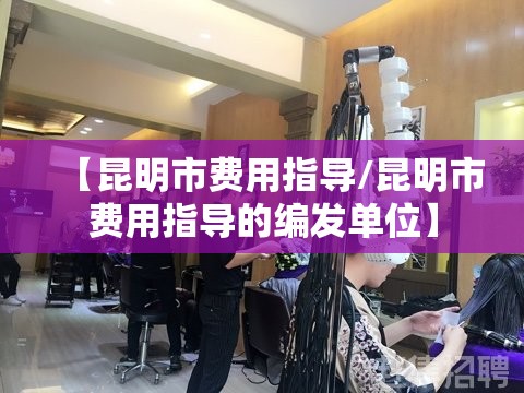 【昆明市费用指导/昆明市费用指导的编发单位】