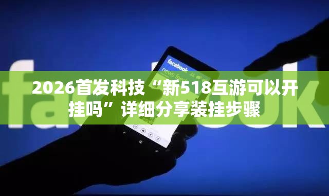 2026首发科技“新518互游可以开挂吗”详细分享装挂步骤
