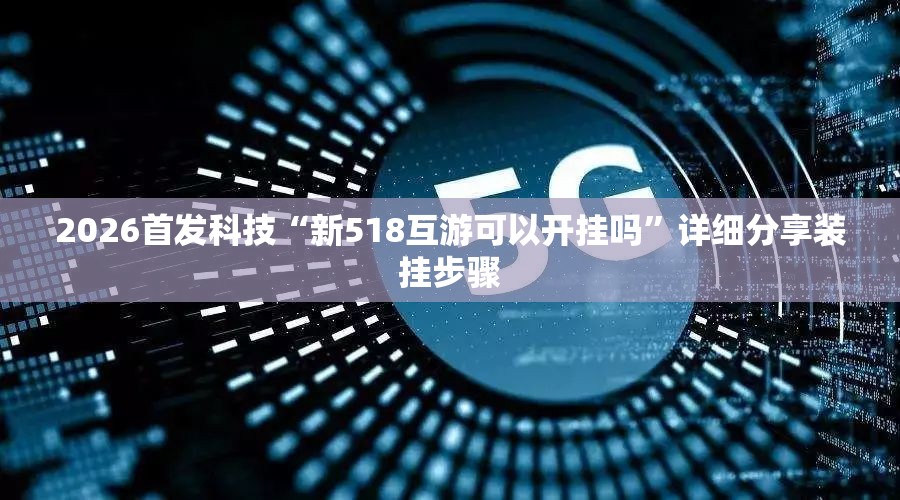 2026首发科技“新518互游可以开挂吗”详细分享装挂步骤