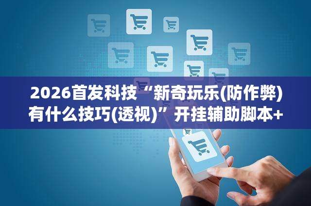2026首发科技“新奇玩乐(防作弊)有什么技巧(透视)	”开挂辅助脚本+详细开挂安装教程