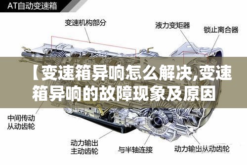 【变速箱异响怎么解决,变速箱异响的故障现象及原因】