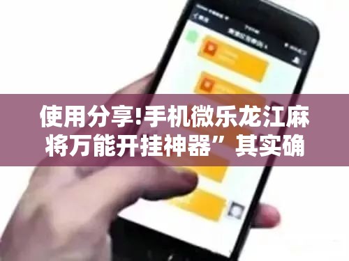 使用分享!手机微乐龙江麻将万能开挂神器	”其实确实有挂