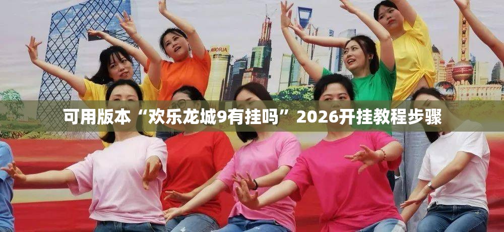 可用版本“欢乐龙城9有挂吗”2026开挂教程步骤