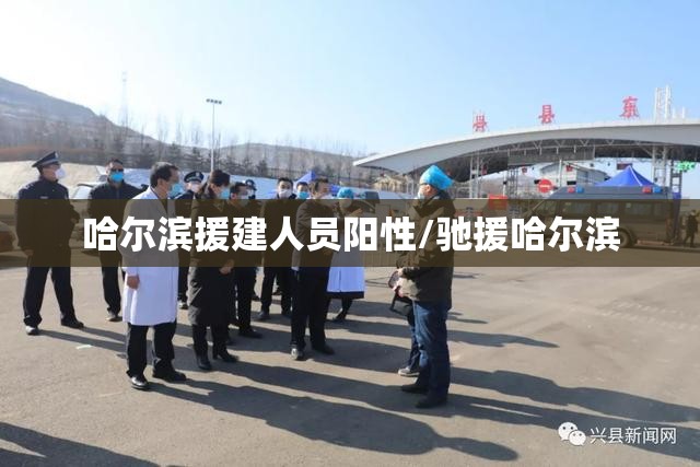 哈尔滨援建人员阳性/驰援哈尔滨