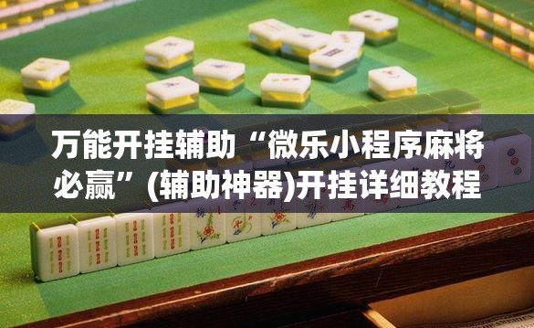 万能开挂辅助“微乐小程序麻将必赢”(辅助神器)开挂详细教程