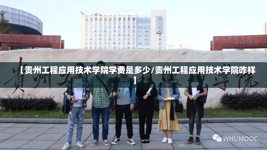 【贵州工程应用技术学院学费是多少/贵州工程应用技术学院咋样】