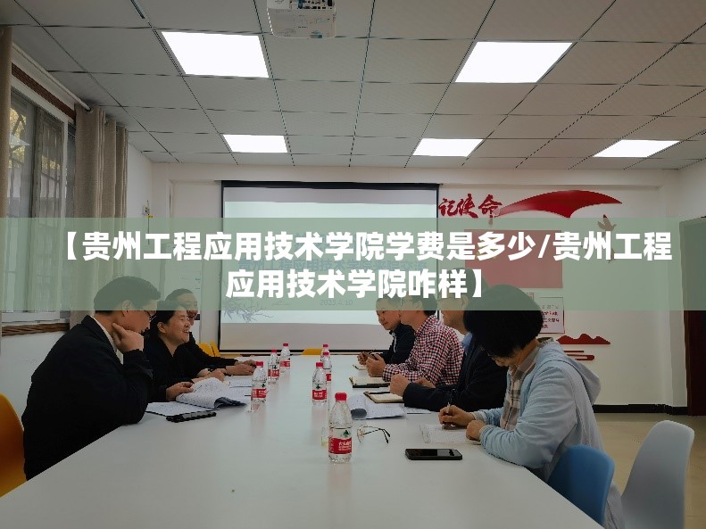 【贵州工程应用技术学院学费是多少/贵州工程应用技术学院咋样】