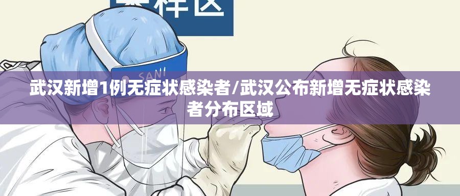 武汉新增1例无症状感染者/武汉公布新增无症状感染者分布区域