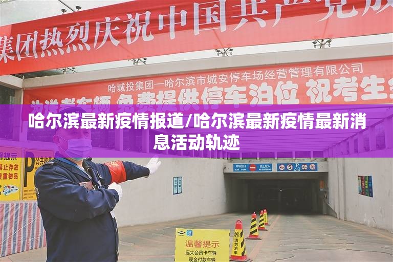 哈尔滨最新疫情报道/哈尔滨最新疫情最新消息活动轨迹