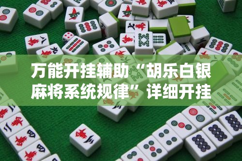 万能开挂辅助“胡乐白银麻将系统规律”详细开挂教程