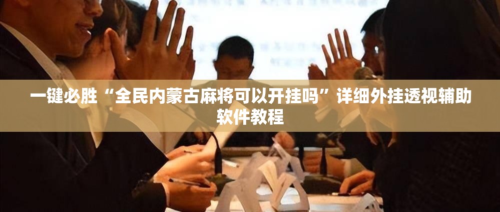 一键必胜“全民内蒙古麻将可以开挂吗	”详细外挂透视辅助软件教程