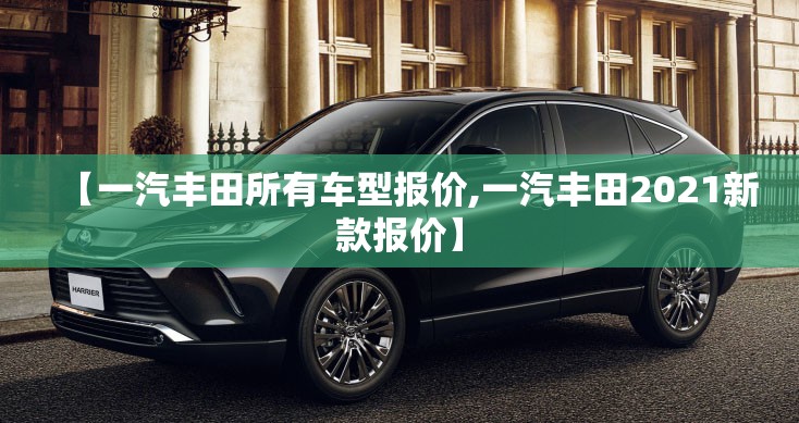 【一汽丰田所有车型报价,一汽丰田2021新款报价】