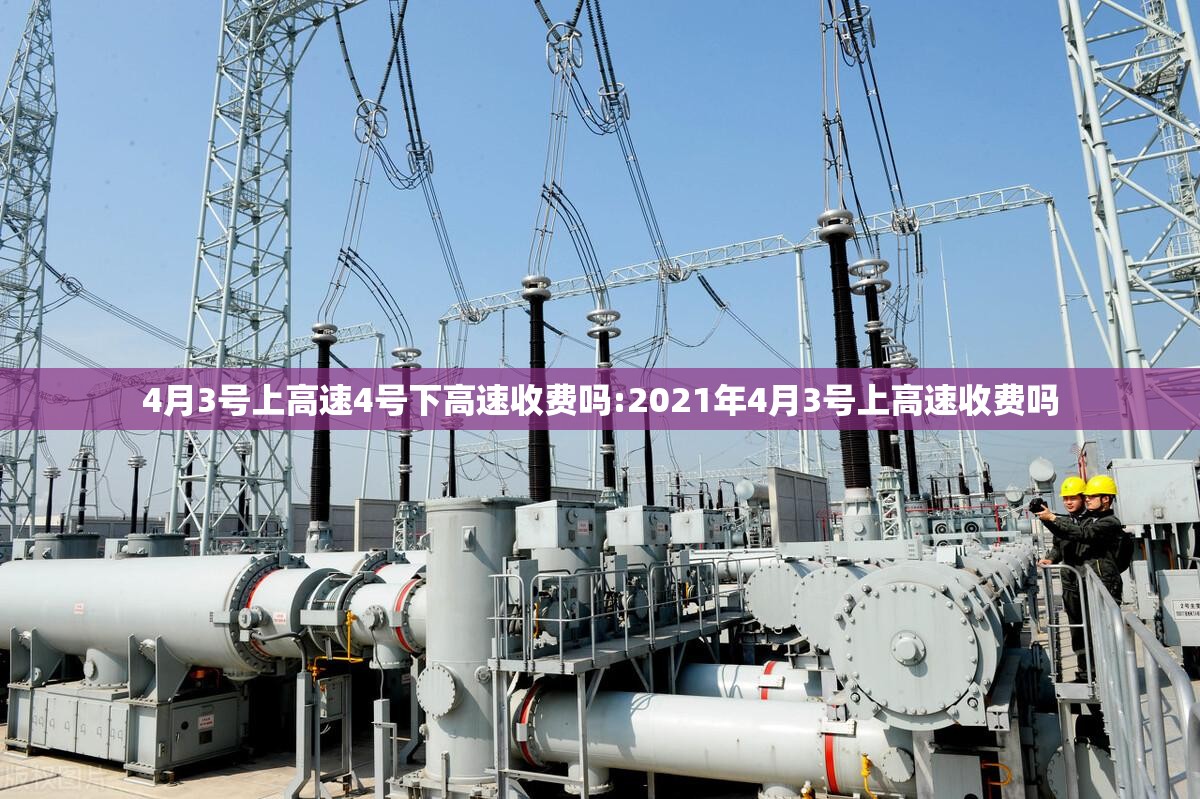 4月3号上高速4号下高速收费吗:2021年4月3号上高速收费吗