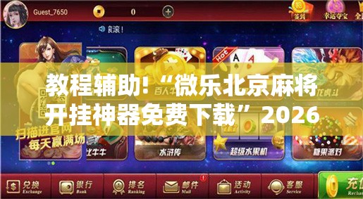 教程辅助!“微乐北京麻将开挂神器免费下载	”2026开挂教程步骤