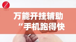 万能开挂辅助“手机跑得快有挂吗”(免费)开挂辅助教学(最新辅助开挂教程)