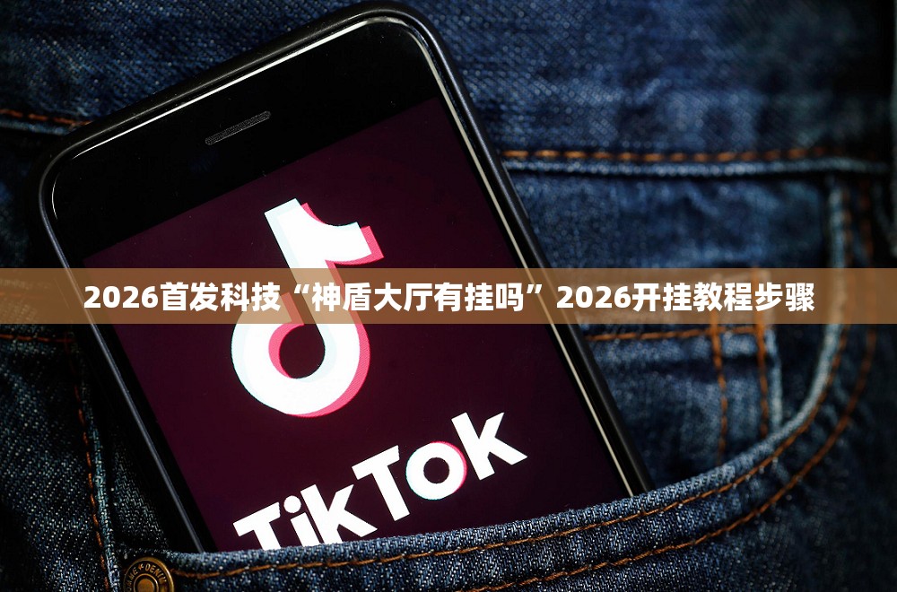 2026首发科技“神盾大厅有挂吗”2026开挂教程步骤