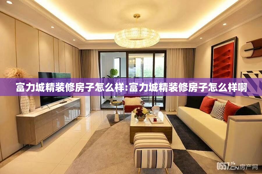 富力城精装修房子怎么样:富力城精装修房子怎么样啊