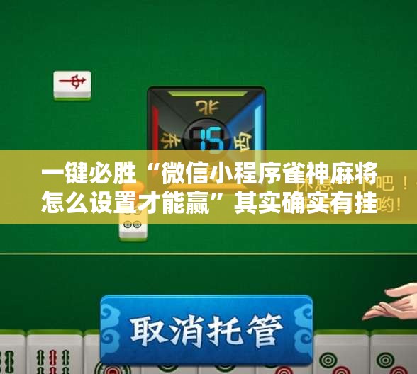 一键必胜“微信小程序雀神麻将怎么设置才能赢”其实确实有挂