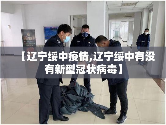 【辽宁绥中疫情,辽宁绥中有没有新型冠状病毒】