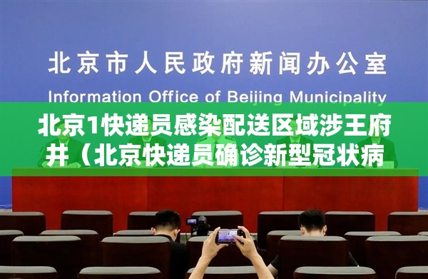 北京1快递员感染配送区域涉王府井（北京快递员确诊新型冠状病毒）