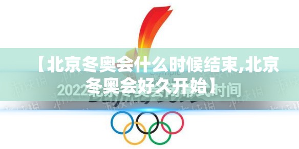 【北京冬奥会什么时候结束,北京冬奥会好久开始】