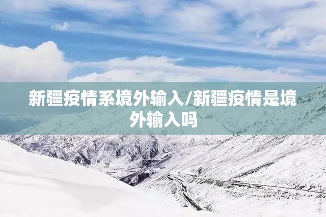 新疆疫情系境外输入/新疆疫情是境外输入吗