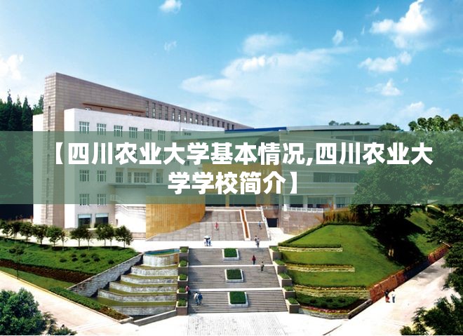 【四川农业大学基本情况,四川农业大学学校简介】