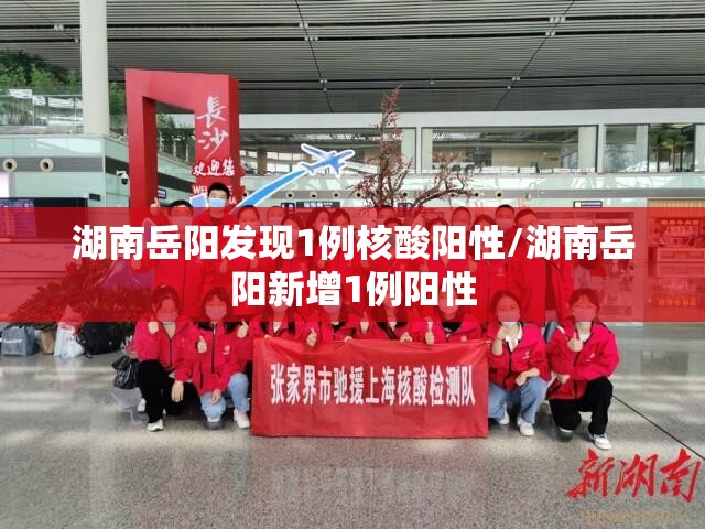 湖南岳阳发现1例核酸阳性/湖南岳阳新增1例阳性