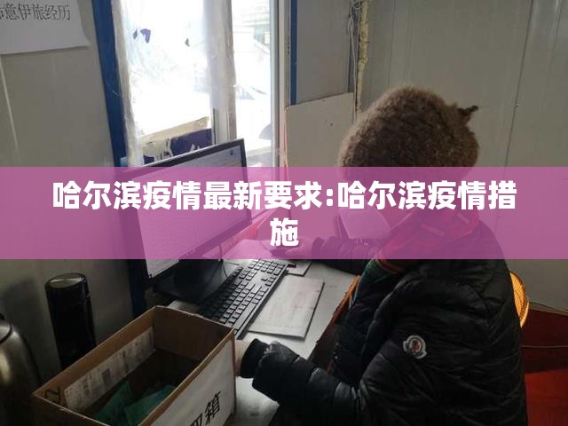 哈尔滨疫情最新要求:哈尔滨疫情措施