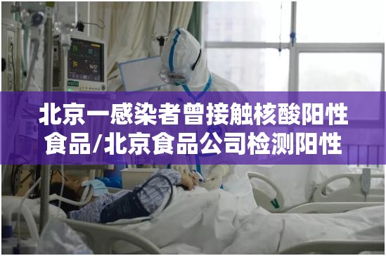 北京一感染者曾接触核酸阳性食品/北京食品公司检测阳性