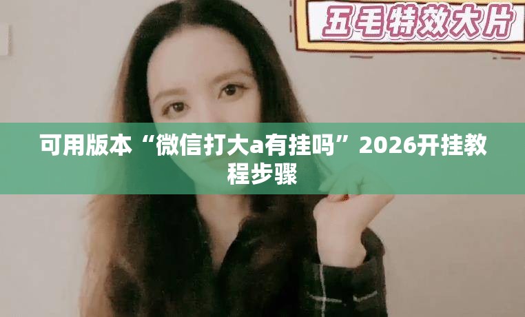 可用版本“微信打大a有挂吗”2026开挂教程步骤