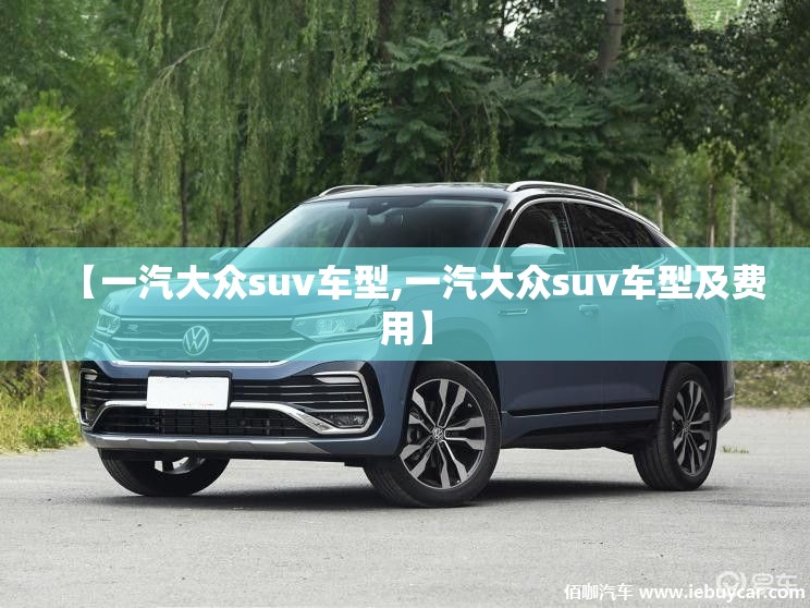 【一汽大众suv车型,一汽大众suv车型及费用】