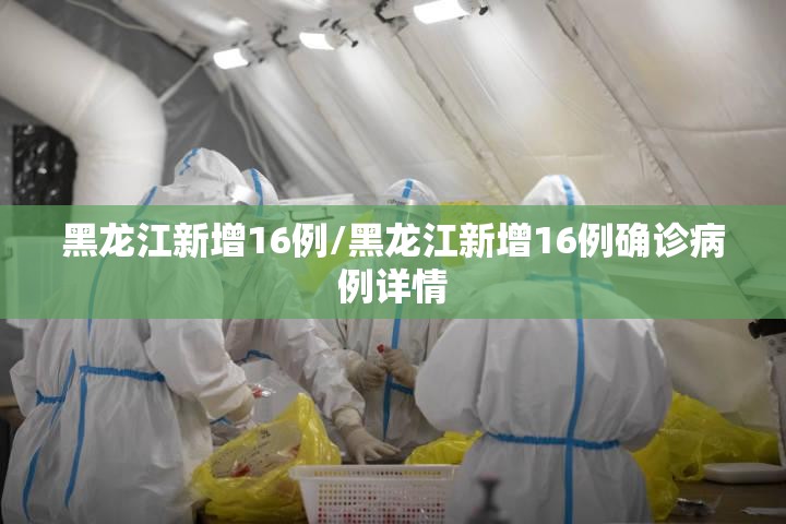 黑龙江新增16例/黑龙江新增16例确诊病例详情