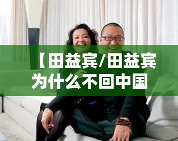 【田益宾/田益宾为什么不回中国】