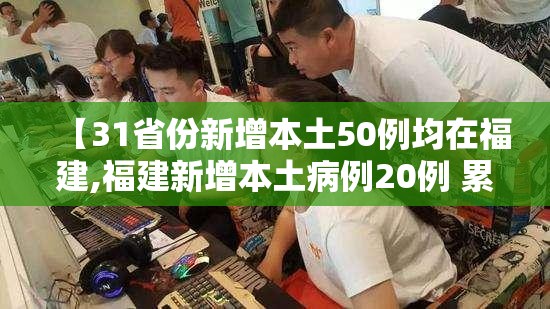 【31省份新增本土50例均在福建,福建新增本土病例20例 累计确诊438例】