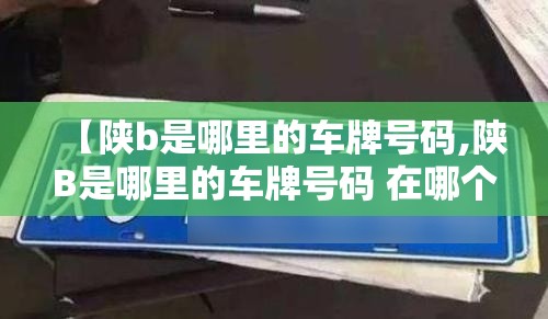 【陕b是哪里的车牌号码,陕B是哪里的车牌号码 在哪个区】