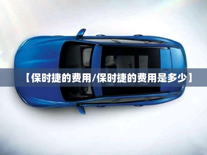 【保时捷的费用/保时捷的费用是多少】