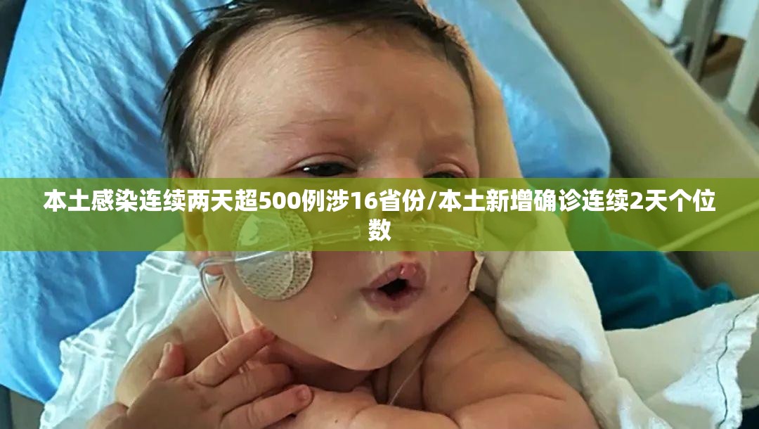 本土感染连续两天超500例涉16省份/本土新增确诊连续2天个位数