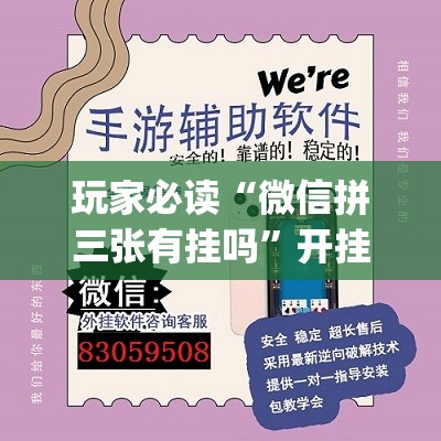玩家必读“微信拼三张有挂吗	”开挂(透视)最新辅助详细