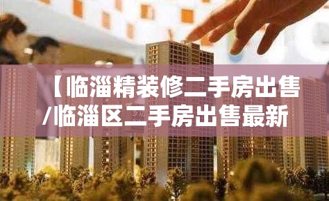 【临淄精装修二手房出售/临淄区二手房出售最新】