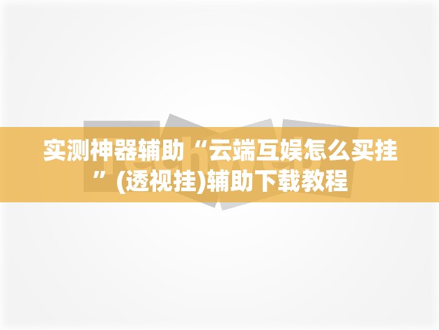实测神器辅助“云端互娱怎么买挂”(透视挂)辅助下载教程