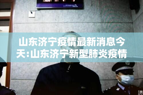 山东济宁疫情最新消息今天:山东济宁新型肺炎疫情最新消息