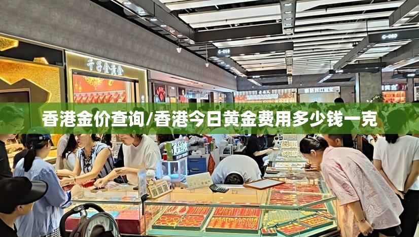 香港金价查询/香港今日黄金费用多少钱一克