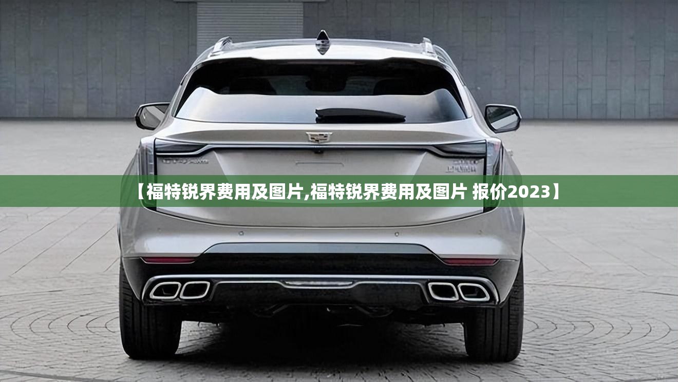 【福特锐界费用及图片,福特锐界费用及图片 报价2023】