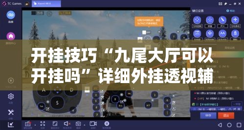 开挂技巧“九尾大厅可以开挂吗”详细外挂透视辅助软件教程